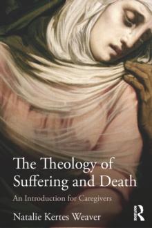 The Theology of Suffering and Death : An Introduction for Caregivers