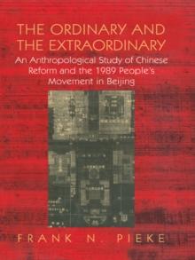 The Ordinary & The Extraordinary : An Anthropological Study of Chinese Reform and the 1989 People's movement in Beijing