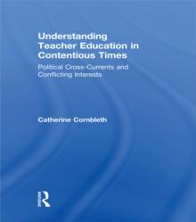 Understanding Teacher Education in Contentious Times : Political Cross-Currents and Conflicting Interests