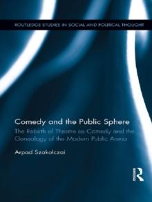 Comedy and the Public Sphere : The Rebirth of Theatre as Comedy and the Genealogy of the Modern Public Arena