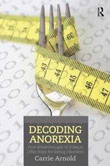 Decoding Anorexia : How Breakthroughs in Science Offer Hope for Eating Disorders