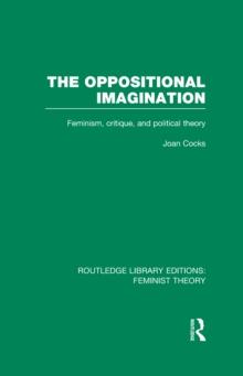 The Oppositional Imagination (RLE Feminist Theory) : Feminism, Critique and Political Theory