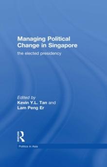 Managing Political Change in Singapore : The Elected Presidency