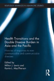 Health Transitions and the Double Disease Burden in Asia and the Pacific : Histories of Responses to Non-Communicable and Communicable Diseases