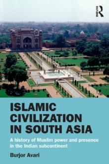 Islamic Civilization in South Asia : A History of Muslim Power and Presence in the Indian Subcontinent