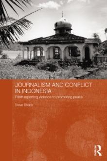 Journalism and Conflict in Indonesia : From Reporting Violence to Promoting Peace