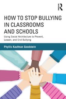 How to Stop Bullying in Classrooms and Schools : Using Social Architecture to Prevent, Lessen, and End Bullying