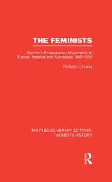 The Feminists : Women's Emancipation Movements in Europe, America and Australasia 1840-1920