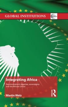 Integrating Africa : Decolonization's Legacies, Sovereignty and the African Union