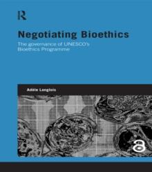 Negotiating Bioethics : The Governance of UNESCOs Bioethics Programme