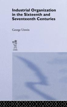 Industrial Organization in the Sixteenth and Seventeenth Centuries : Unwin, G.