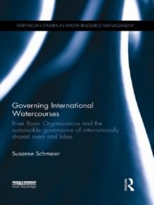 Governing International Watercourses : River Basin Organizations and the Sustainable Governance of Internationally Shared Rivers and Lakes