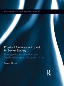 Physical Culture and Sport in Soviet Society : Propaganda, Acculturation, and Transformation in the 1920s and 1930s