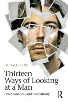 Thirteen Ways of Looking at a Man : Psychoanalysis and Masculinity