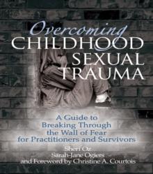 Overcoming Childhood Sexual Trauma : A Guide to Breaking Through the Wall of Fear for Practitioners and Survivors