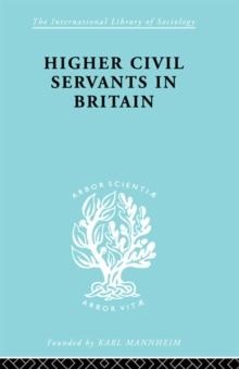 Higher Civil Servants in Britain : From 1870 to the Present Day