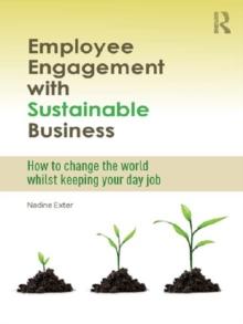 Employee Engagement with Sustainable Business : How to Change the World Whilst Keeping Your Day Job