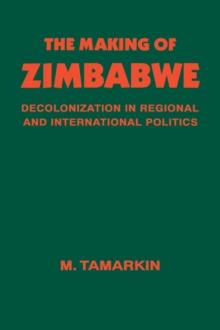 The Making of Zimbabwe : Decolonization in Regional and International Politics