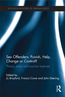 Sex Offenders: Punish, Help, Change or Control? : Theory, Policy and Practice Explored