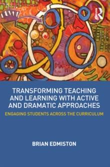 Transforming Teaching and Learning with Active and Dramatic Approaches : Engaging Students Across the Curriculum