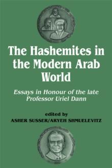 The Hashemites in the Modern Arab World : Essays in Honour of the late Professor Uriel Dann