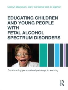 Educating Children and Young People with Fetal Alcohol Spectrum Disorders : Constructing Personalised Pathways to Learning