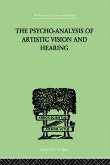 The Psycho-Analysis Of Artistic Vision And Hearing : An Introduction to a Theory of Unconscious Perception