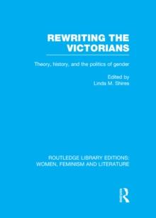 Rewriting the Victorians : Theory, History, and the Politics of Gender