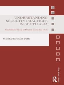 Understanding Security Practices in South Asia : Securitization Theory and the Role of Non-State Actors