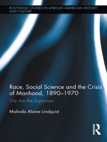 Race, Social Science and the Crisis of Manhood, 1890-1970 : We are the Supermen