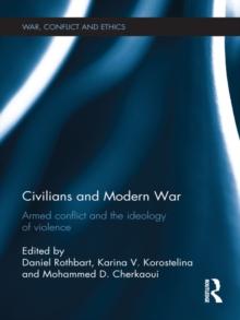 Civilians and Modern War : Armed Conflict and the Ideology of Violence