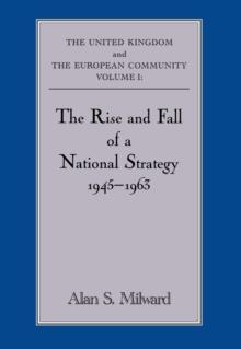 The Rise and Fall of a National Strategy : The UK and The European Community: Volume 1