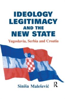 Ideology, Legitimacy and the New State : Yugoslavia, Serbia and Croatia