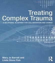 Treating Complex Trauma : A Relational Blueprint for Collaboration and Change