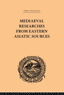 Mediaeval Researches from Eastern Asiatic Sources : Fragments Towards the Knowledge of the Geography and History of Central and Western Asia from the 13th to the 17th Century: Volume I