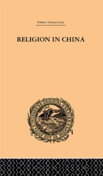 Religion in China : A Brief Account of the Three Religions of the Chinese