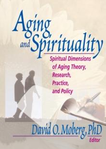 Aging and Spirituality : Spiritual Dimensions of Aging Theory, Research, Practice, and Policy