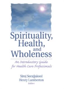 Spirituality, Health, and Wholeness : An Introductory Guide for Health Care Professionals