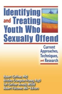 Identifying and Treating Youth Who Sexually Offend : Current Approaches, Techniques, and Research