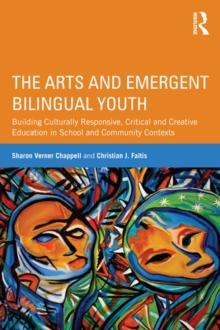 The Arts and Emergent Bilingual Youth : Building Culturally Responsive, Critical and Creative Education in School and Community Contexts