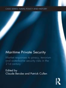 Maritime Private Security : Market Responses to Piracy, Terrorism and Waterborne Security Risks in the 21st Century