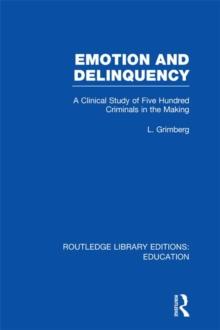 Emotion and Delinquency (RLE Edu L Sociology of Education) : A Clinical Study of Five Hundred Criminals in the Making