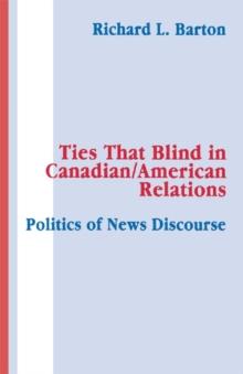 Ties That Blind in Canadian/american Relations : The Politics of News Discourse