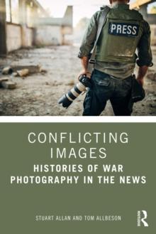 Conflicting Images : Histories of War Photography in the News