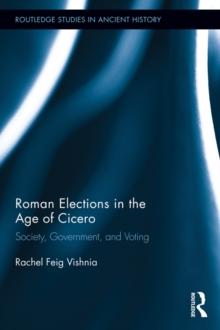 Roman Elections in the Age of Cicero : Society, Government, and Voting