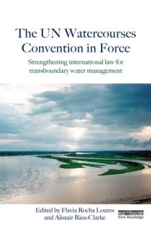 The UN Watercourses Convention in Force : Strengthening International Law for Transboundary Water Management