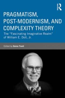 Pragmatism, Post-modernism, and Complexity Theory : The "Fascinating Imaginative Realm" of William E. Doll, Jr.