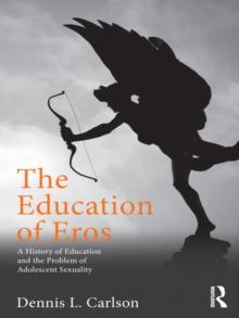 The Education of Eros : A History of Education and the Problem of Adolescent Sexuality