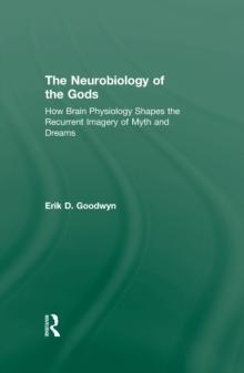 The Neurobiology of the Gods : How Brain Physiology Shapes the Recurrent Imagery of Myth and Dreams