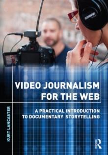 Video Journalism for the Web : A Practical Introduction to Documentary Storytelling